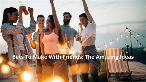 10 Exciting Bets to Make with Friends for Endless Fun.
